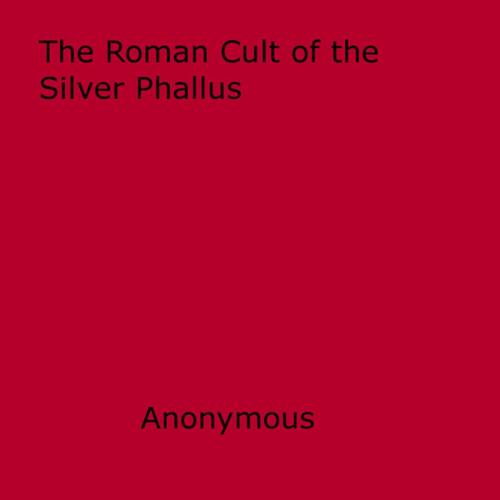 Cover of the book The Roman Cult of the Silver Phallus by Anon Anonymous, Disruptive Publishing