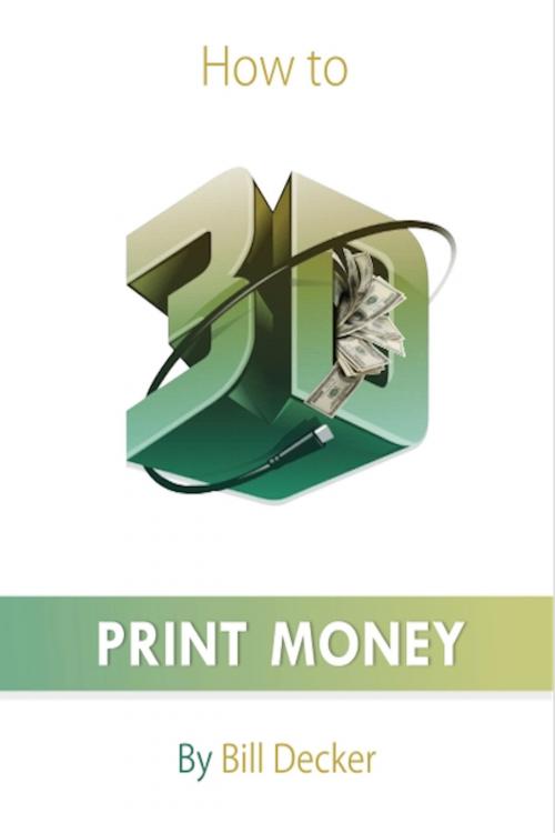 Cover of the book How to 3D Print Money by Bill Decker, Bill Decker