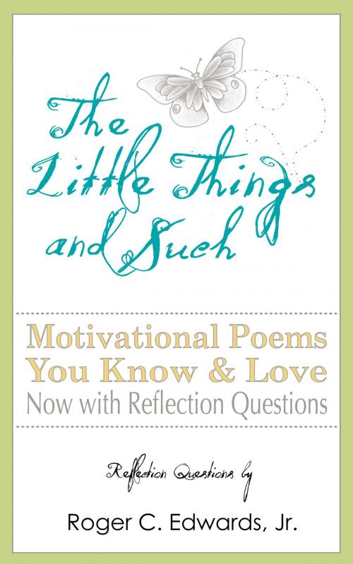 Cover of the book The Little Things and Such: Motivational Poems You Know and Love Now with Reflection Questions by Roger C Edwards Jr, Roger C Edwards, Jr