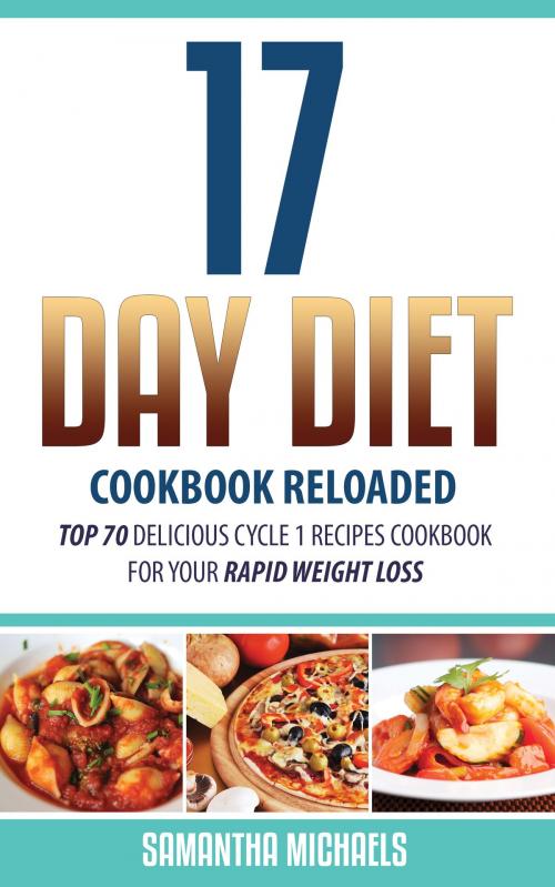 Cover of the book 17 Day Diet Cookbook Reloaded: Top 70 Delicious Cycle 1 Recipes Cookbook For Your Rapid Weight Loss by Samantha Michaels, Speedy Publishing LLC