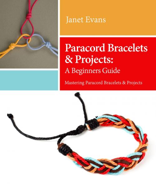 Cover of the book Paracord Bracelets & Projects: A Beginners Guide (Mastering Paracord Bracelets & Projects Now by Janet Evans, Speedy Publishing LLC