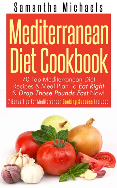 Cover of the book Mediterranean Diet Cookbook: 70 Top Mediterranean Diet Recipes & Meal Plan To Eat Right & Drop Those Pounds Fast Now! by Samantha Michaels, Speedy Publishing LLC