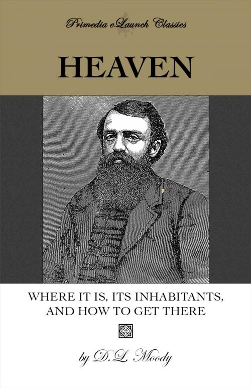 Cover of the book Heaven: Where It Is, Its Inhabitants, and How to Find It by D.L. Moody, Primedia eLaunch