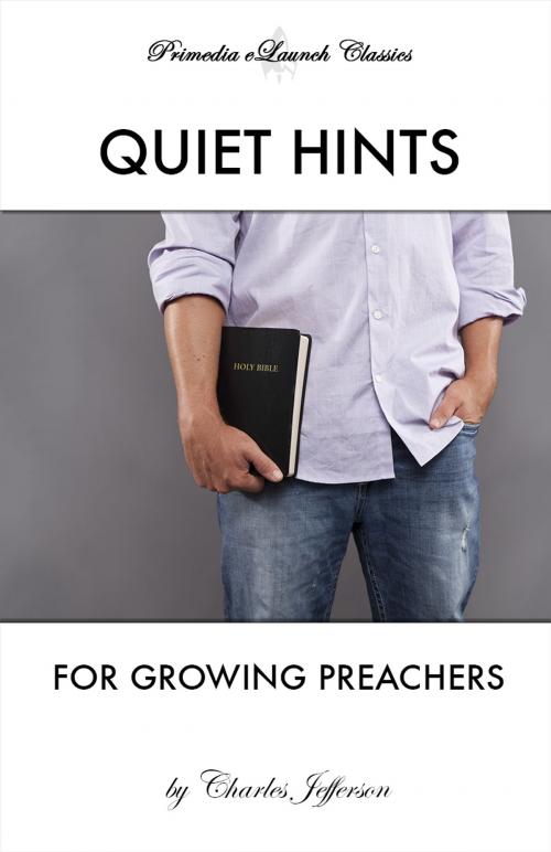 Cover of the book Quiet Hints for Growing Preachers by Charles Jefferson, Primedia eLaunch