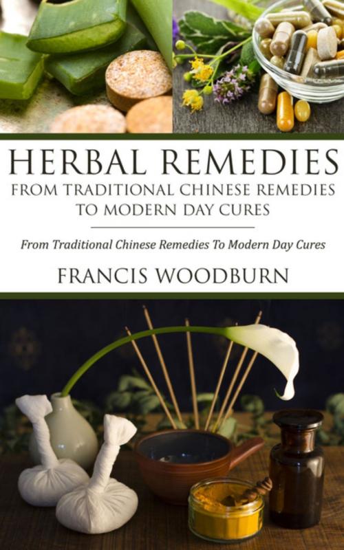 Cover of the book Herbal Remedies: From Traditional Chinese Remedies To Modern Day Cures by Francis Woodburn, La Belle Au Bois Dormant Publishing