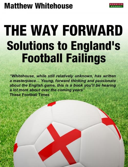 Cover of the book The Way Forward: Solutions to England's Football Failings by Matthew Whitehouse, Bennion Kearny