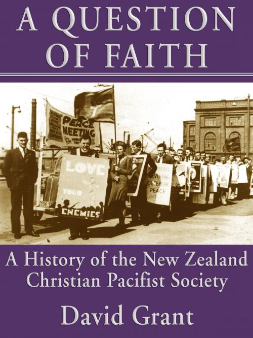 Cover of the book A Question of Faith: A History of the New Zealand Christian Pacifist Society by David Grant, Philip Garside