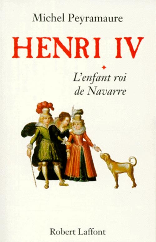 Cover of the book Henri IV - Tome 1 by Michel PEYRAMAURE, Groupe Robert Laffont
