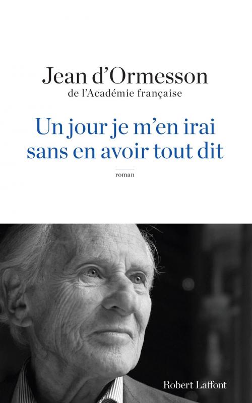 Cover of the book Un Jour je m'en irai sans en avoir tout dit by Jean d' ORMESSON, Groupe Robert Laffont