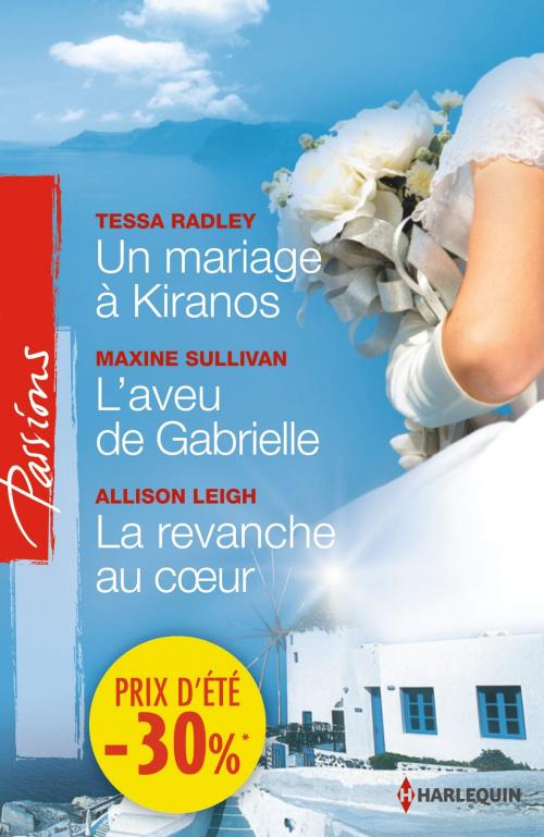 Cover of the book Un mariage à Kiranos - L'aveu de Gabrielle - La revanche au coeur by Tessa Radley, Maxine Sullivan, Allison Leigh, Harlequin