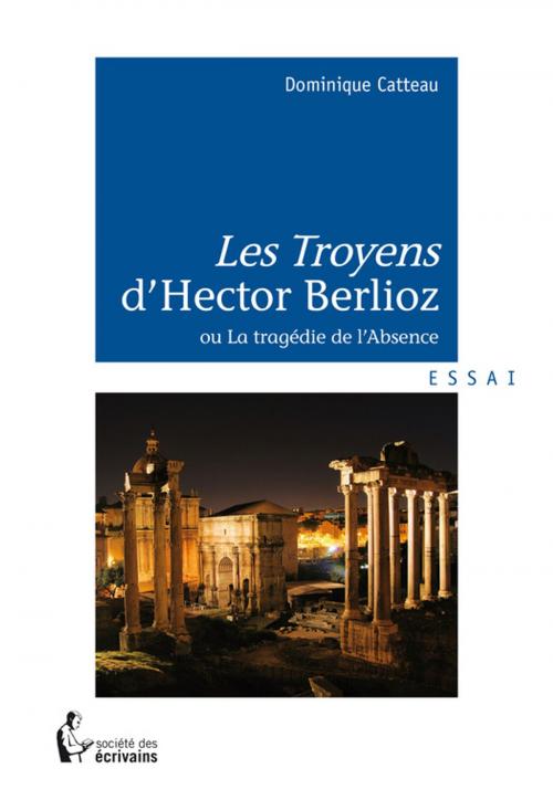 Cover of the book Les Troyens d'Hector Berlioz by Dominique Catteau, Société des écrivains