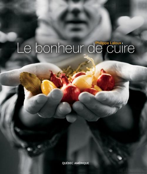 Cover of the book Le Bonheur de cuire by Philippe Laloux, Les Éditions Québec Amérique