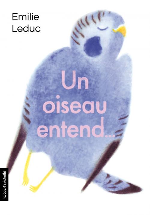 Cover of the book Un oiseau entend by Emilie Leduc, La courte échelle