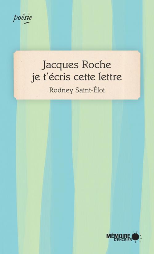 Cover of the book Jacques Roche je t'écris cette lettre by Rodney Saint-Éloi, Mémoire d'encrier