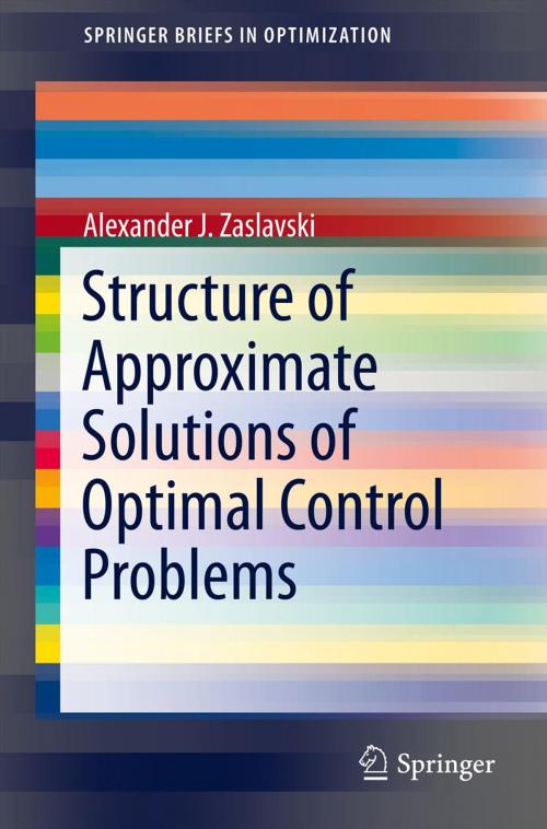 Cover of the book Structure of Approximate Solutions of Optimal Control Problems by Alexander J. Zaslavski, Springer International Publishing