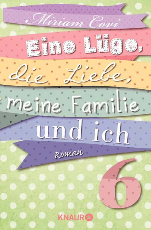 Cover of the book Eine Lüge, die Liebe, meine Familie und ich 6 by Miriam Covi, Knaur eBook