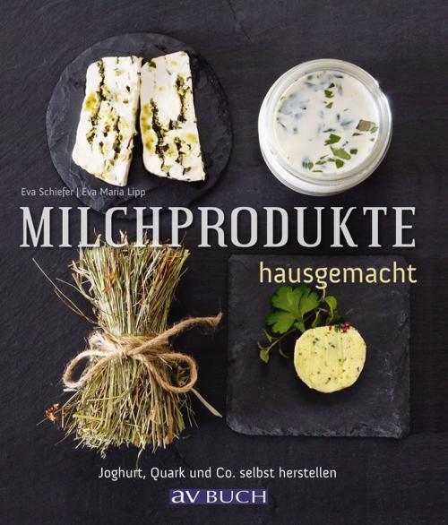 Cover of the book Milchprodukte hausgemacht by Eva Schiefer, Eva Maria Lipp, Cadmos Verlag