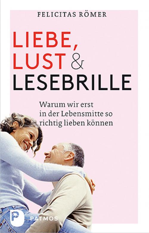 Cover of the book Liebe, Lust und Lesebrille by Felicitas Römer, Patmos Verlag