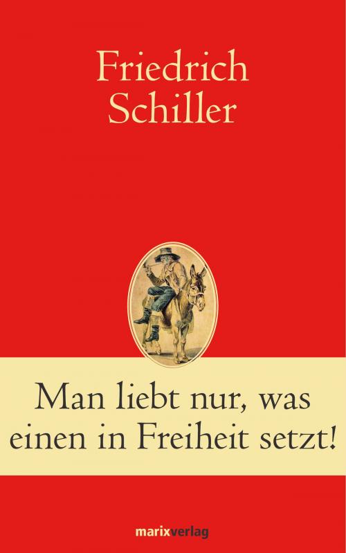 Cover of the book Man liebt nur, was einen in Freiheit setzt! by Friedrich Schiller, marixverlag