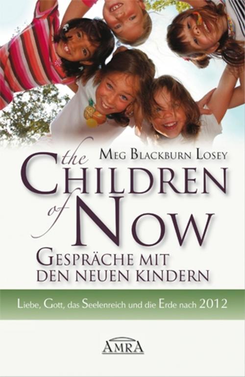 Cover of the book The Children of Now - Gespräche mit den Neuen Kindern by Meg Blackburn Losey, AMRA Verlag