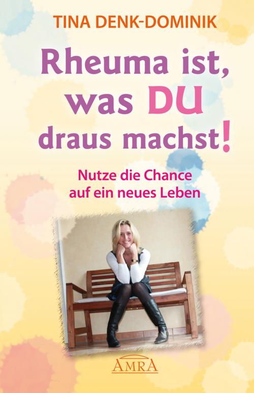 Cover of the book Rheuma ist, was Du draus machst! by Tina Denk-Dominik, AMRA Verlag