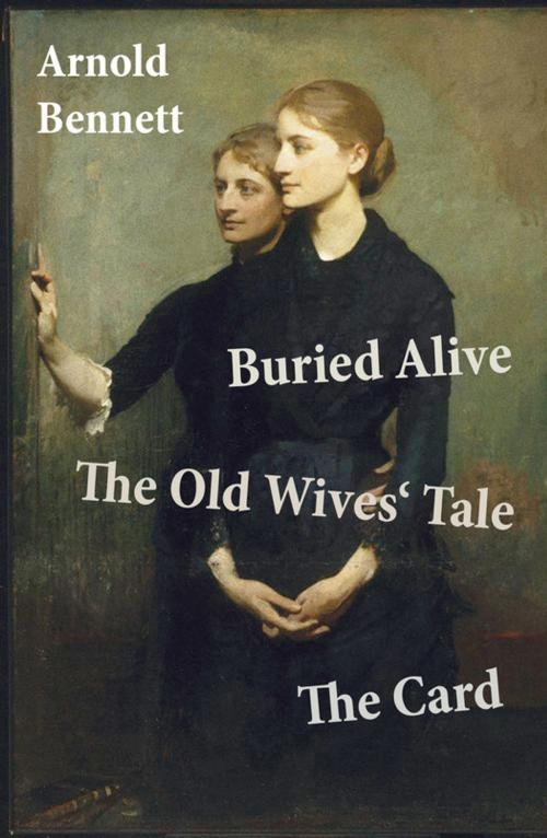 Cover of the book Buried Alive + The Old Wives' Tale + The Card (3 Classics by Arnold Bennett) by Arnold Bennett, e-artnow