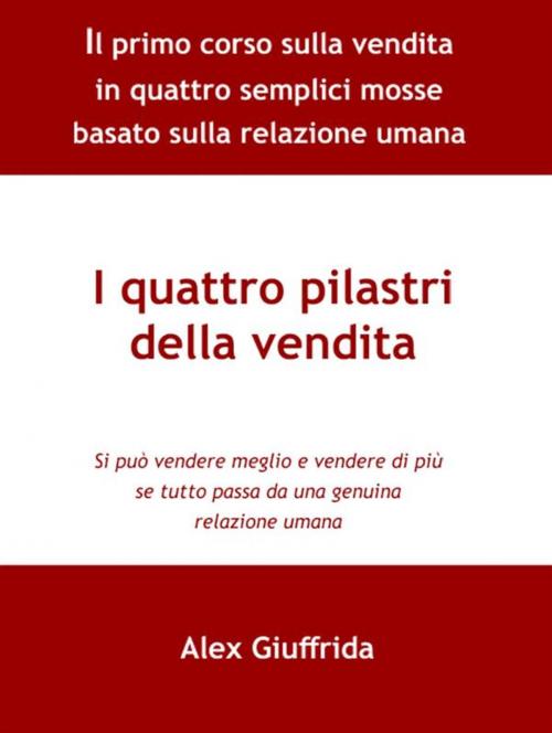 Cover of the book I quattro pilastri della vendita by Alex Giuffrida, Alex Giuffrida