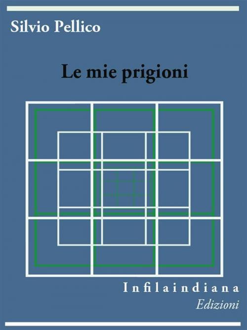 Cover of the book Le mie prigioni by Silvio Pellico, Infilaindiana Edizioni