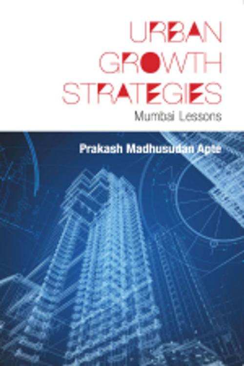Cover of the book Urban Growth Strategies : Mumbai Lessons by Prakash Madhusudan Apte, Leadstart Publishing Pvt Ltd