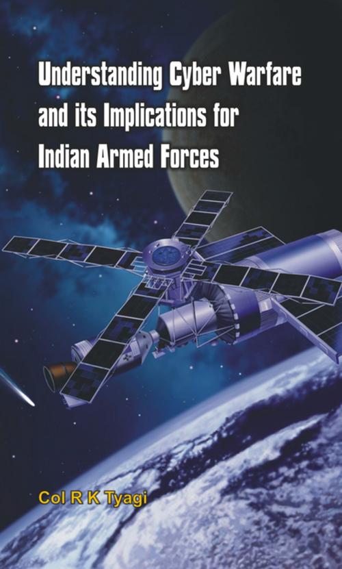 Cover of the book Understanding Cyber Warfare and Its Implications for Indian Armed Forces by Col R K Tyagi, VIJ Books (India) PVT Ltd