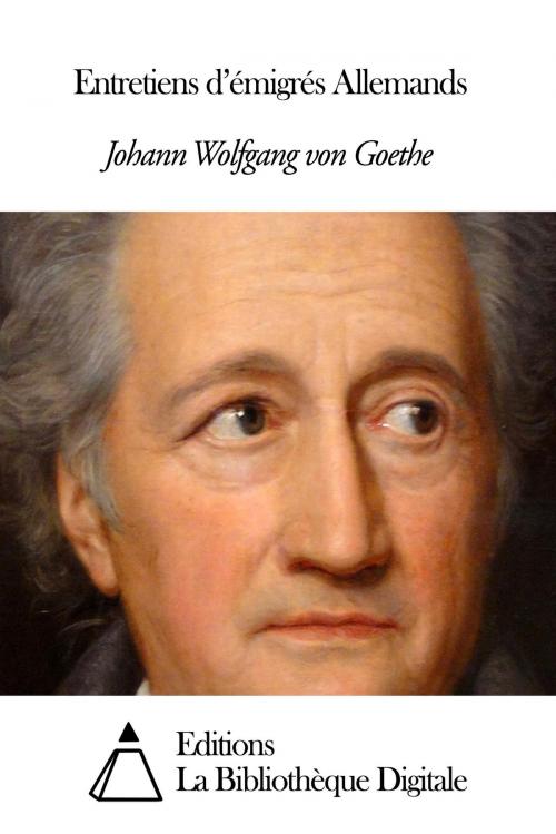 Cover of the book Entretiens d’émigrés Allemands by Johann Wolfgang von Goethe, Editions la Bibliothèque Digitale