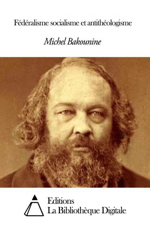 Cover of the book Fédéralisme socialisme et antithéologisme by Michel Bakounine, Editions la Bibliothèque Digitale