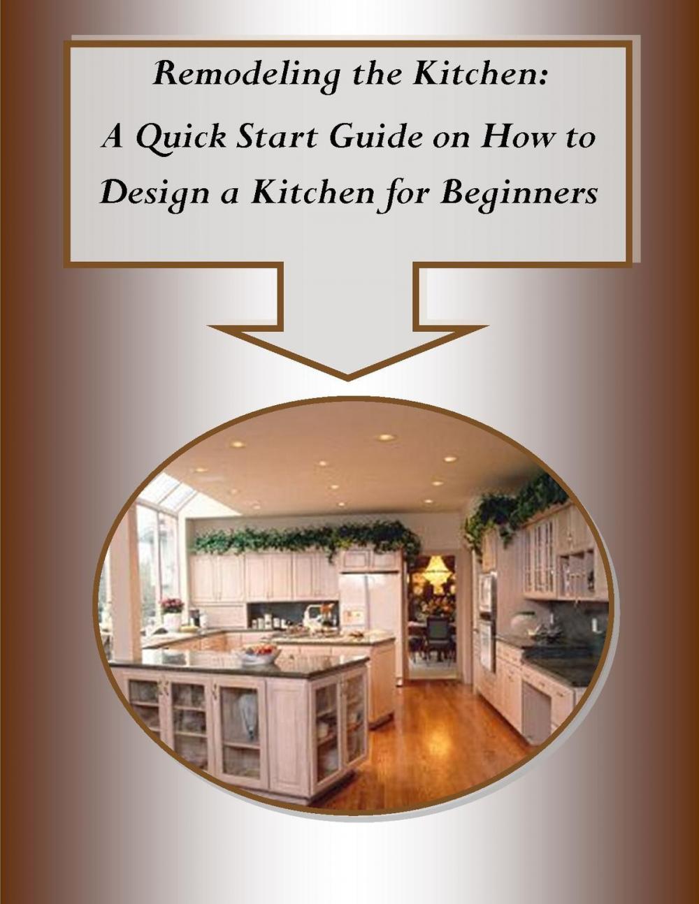 Big bigCover of Remodeling the Kitchen– A Quick Start Guide on How to Design a Kitchen for Beginners
