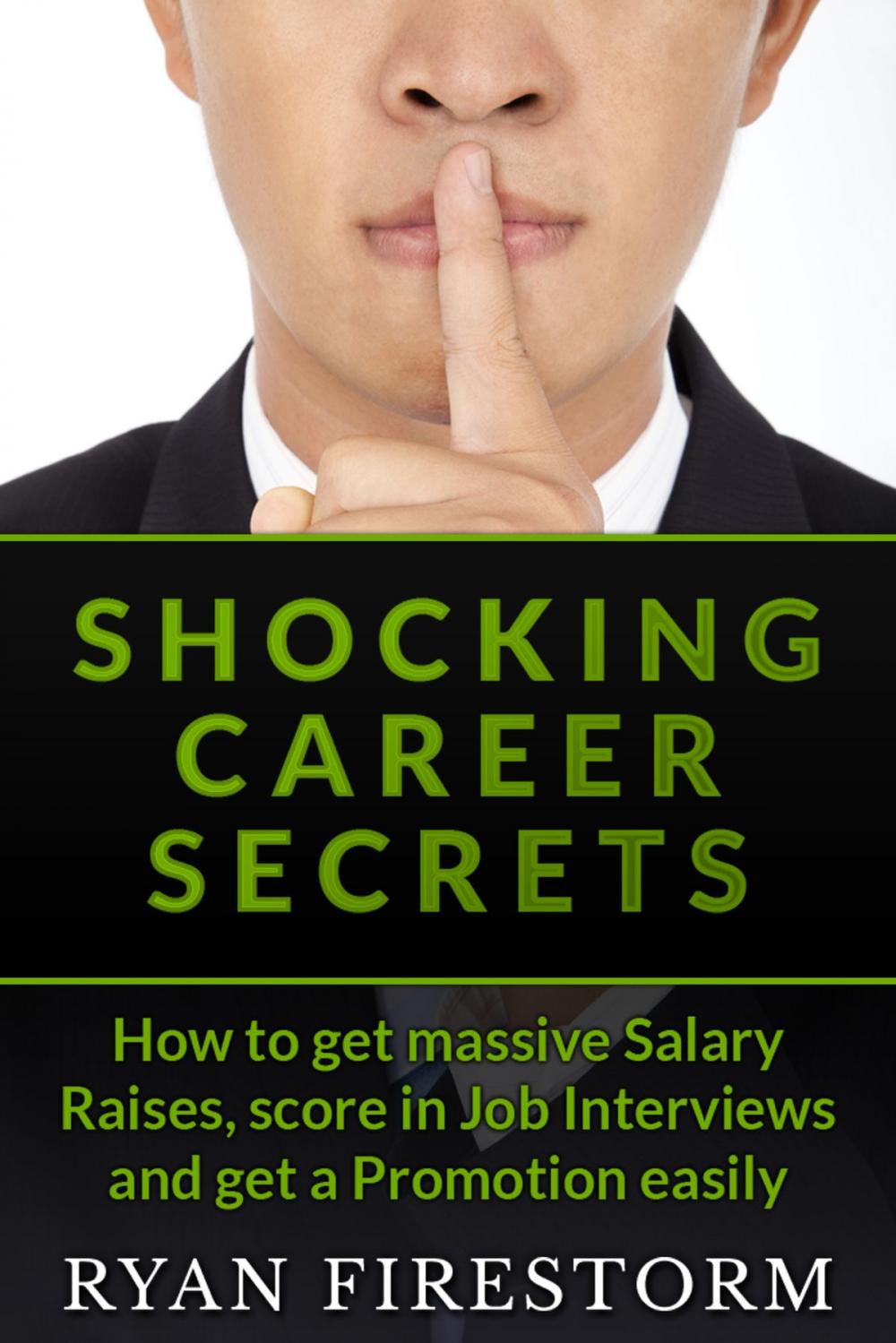 Big bigCover of Shocking Career Secrets: How To Get Massive Salary Raises, Score In Job Interviews And Get A Promotion Easily