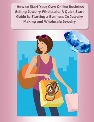 Cover of the book How to Start Your Own Online Business Selling Jewelry Wholesale: A Quick Start Guide Starting a Business In Jewelry Making and Wholesale Jewelry by Frederick Hanson