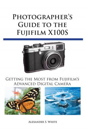 Cover of the book Photographer's Guide to the Fujifilm X100S by Alexander S. White