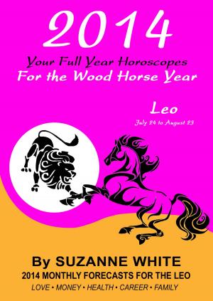 Cover of the book 2014 Leo Your Full Year Horoscopes For The Wood Horse Year by Suzanne White