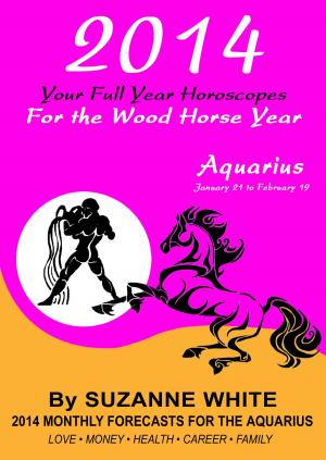 Cover of the book 2014 Aquarius Your Full Year Horoscopes For The Wood Horse Year by Suzanne White