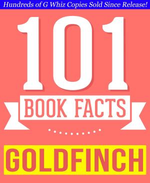 Cover of the book The Goldfinch - 101 Amazingly True Facts You Didn't Know by Jack Adams
