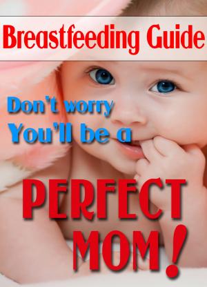 Cover of Breastfeeding Guide: Don’t Worry, You'll Be A Perfect Mom
