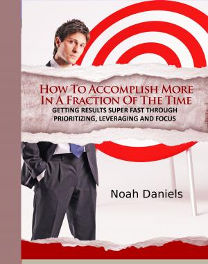 Cover of the book How To Accomplish More In A Fraction Of The Time by Noah Daniels