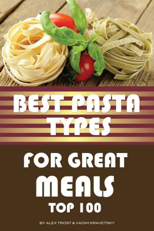 Cover of the book Best Pasta Types for Great Meals: Top 100 by alex trostanetskiy