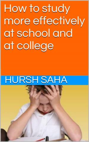 Cover of the book How to study more effectively at school and at college by Hursh Saha