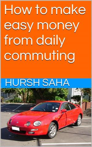 Cover of the book How to make easy money from daily commuting by Hursh Saha