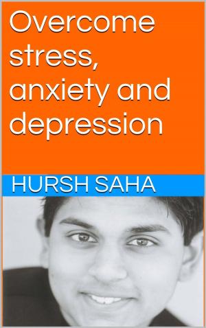 Cover of the book Overcome stress, anxiety and depression by Hursh Saha