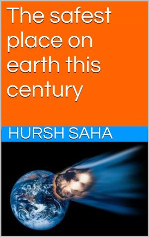 Cover of the book The safest place on earth this century by Hursh Saha