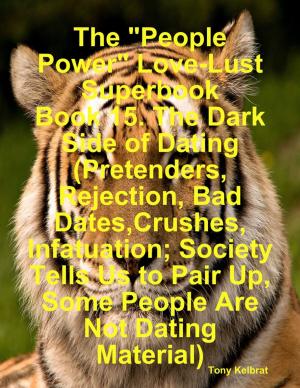 bigCover of the book The "People Power" Love-Lust Superbook Book 15. The Dark Side of Dating (Pretenders, Rejection, Bad Dates,Crushes, Infatuation; Society Tells Us to Pair Up, Some People Are Not Dating Material) by 