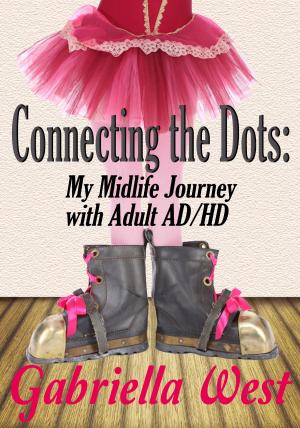 Cover of the book Connecting the Dots: My Midlife Journey with Adult AD/HD by Gabriella West