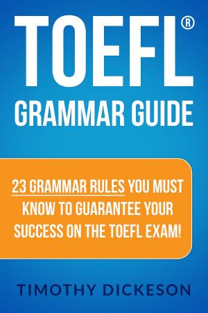 Cover of the book TOEFL Grammar Guide: 23 Grammar Rules You Must Know To Guarantee Your Success On The TOEFL Exam! by Tim Dickeson