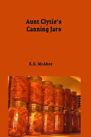 Cover of the book Aunt Clytie's Canning Jars by K.G. McAbee